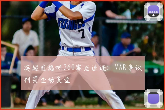 英超直播吧360赛后速递：VAR争议判罚全场复盘