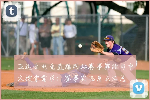 亚运会电竞直播网站赛事解读与中文搜索需求：赛事实况看点汇总