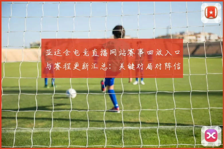 亚运会电竞直播网站赛事回放入口与赛程更新汇总：关键对局对阵信息与比分看点