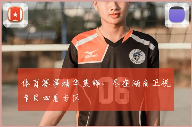 体育赛事精华集锦，尽在湖南卫视节目回看专区