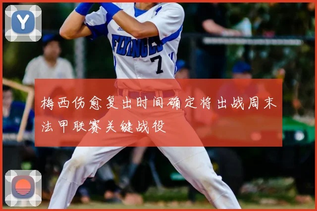 梅西伤愈复出时间确定将出战周末法甲联赛关键战役